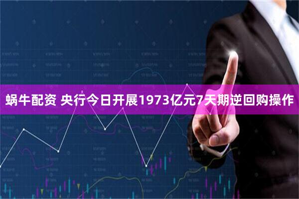 蜗牛配资 央行今日开展1973亿元7天期逆回购操作