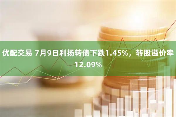 优配交易 7月9日利扬转债下跌1.45%，转股溢价率12.09%