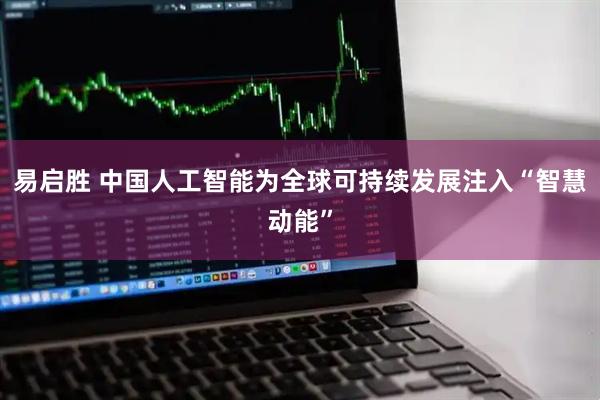 易启胜 中国人工智能为全球可持续发展注入“智慧动能”