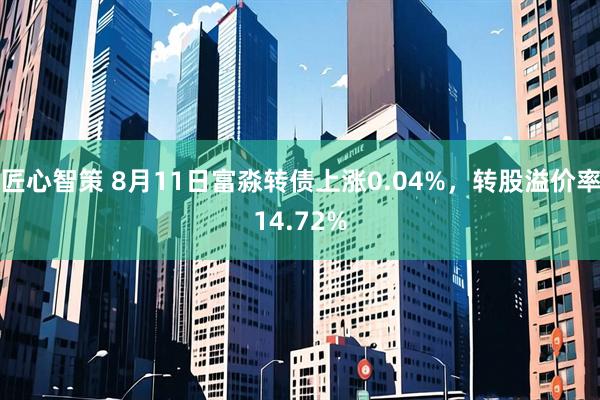 匠心智策 8月11日富淼转债上涨0.04%，转股溢价率14.72%