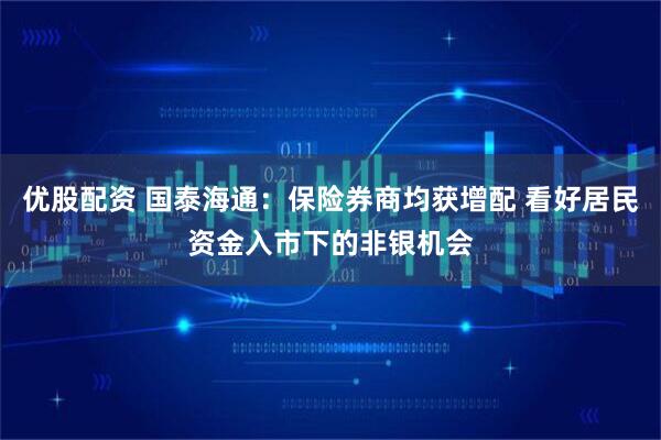 优股配资 国泰海通：保险券商均获增配 看好居民资金入市下的非银机会