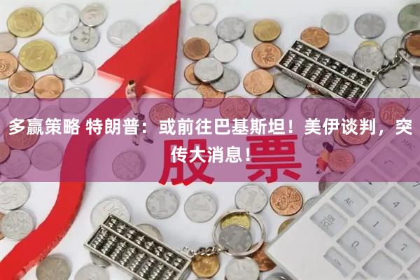 多赢策略 特朗普：或前往巴基斯坦！美伊谈判，突传大消息！